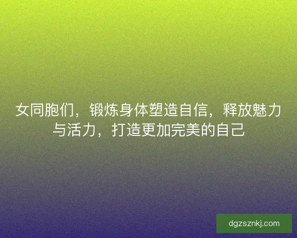 女同胞们，锻炼身体塑造自信，释放魅力与活力，打造更加完美的自己