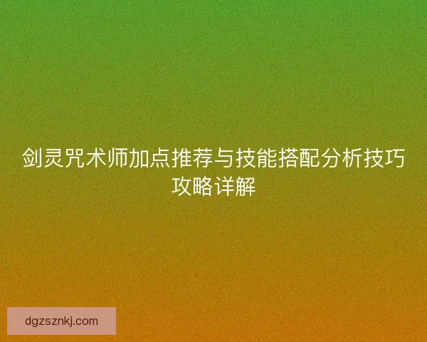 剑灵咒术师加点推荐与技能搭配分析技巧攻略详解