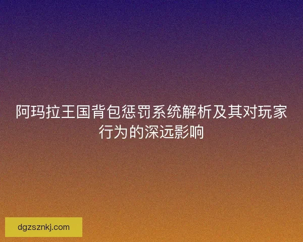 阿玛拉王国背包惩罚系统解析及其对玩家行为的深远影响