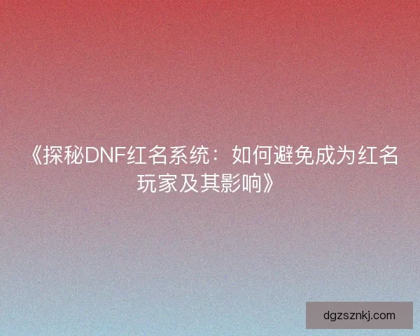 《探秘DNF红名系统：如何避免成为红名玩家及其影响》