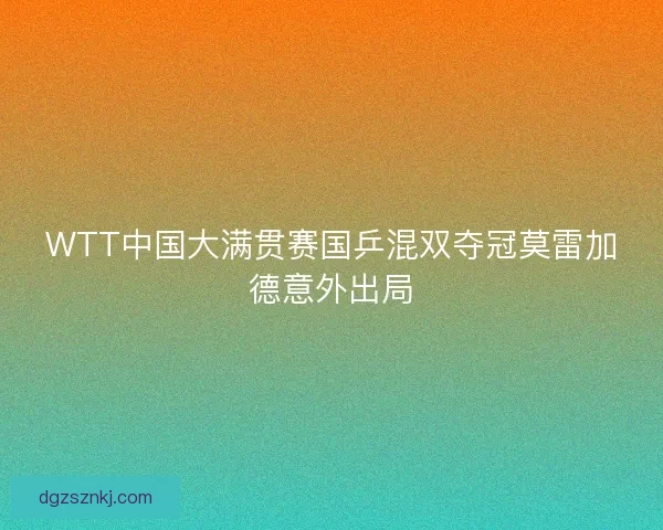WTT中国大满贯赛国乒混双夺冠莫雷加德意外出局