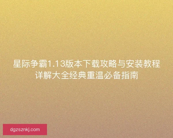 星际争霸1.13版本下载攻略与安装教程详解大全经典重温必备指南