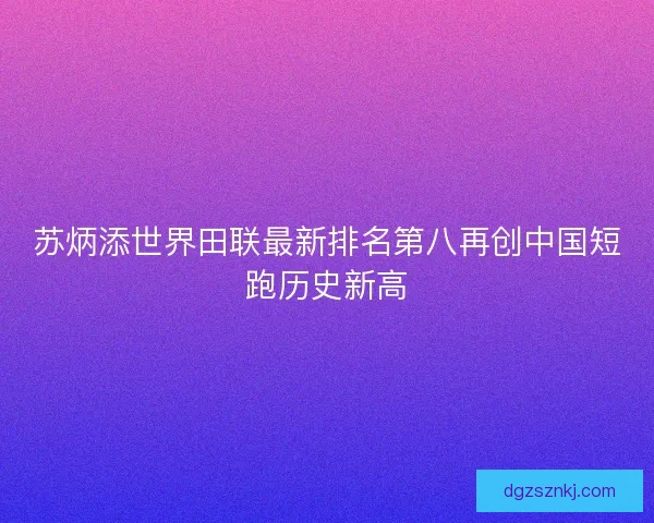 苏炳添世界田联最新排名第八再创中国短跑历史新高