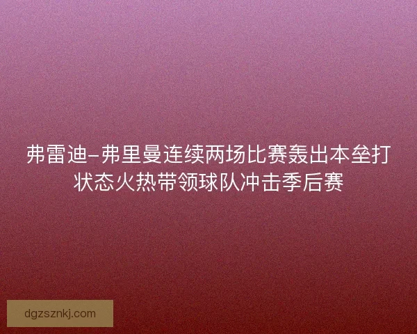 弗雷迪-弗里曼连续两场比赛轰出本垒打状态火热带领球队冲击季后赛