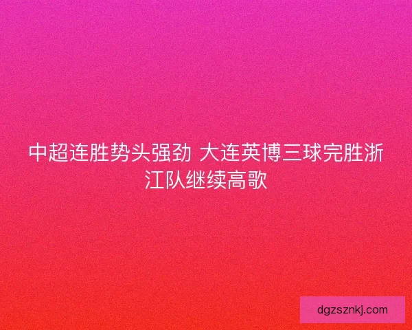 中超连胜势头强劲 大连英博三球完胜浙江队继续高歌