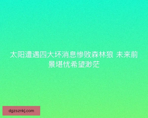 太阳遭遇四大坏消息惨败森林狼 未来前景堪忧希望渺茫